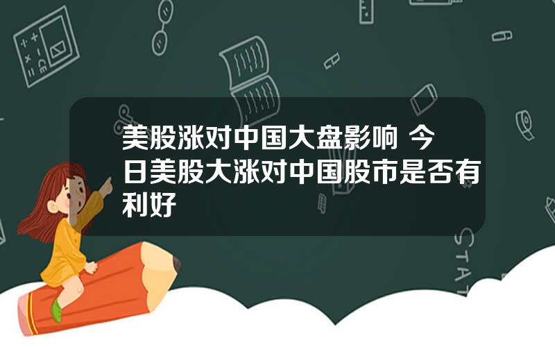 美股涨对中国大盘影响 今日美股大涨对中国股市是否有利好